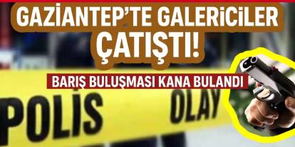 Gaziantep'te Galericiler Sitesinde Çatışma! Barış Buluşması Kana Bulandı