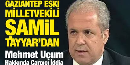 Gaziantep Eski Milletvekili Şamil Tayyar’dan Mehmet Uçum Hakkında Çarpıcı İddia