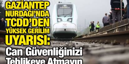 Gaziantep Nurdağı’nda TCDD’den Yüksek Gerilim Uyarısı: Can Güvenliğinizi Tehlikeye Atmayın