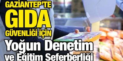 Gaziantep’te Gıda Güvenliği İçin Yoğun Denetim ve Eğitim Seferberliği
