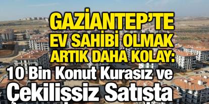Gaziantep’te Ev Sahibi Olmak Artık Daha Kolay: 10 Bin Konut Kurasız ve Çekilişsiz Satışta