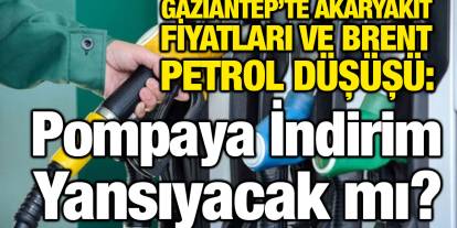 Gaziantep’te Akaryakıt Fiyatları ve Brent Petrol Düşüşü: Pompaya İndirim Yansıyacak mı?