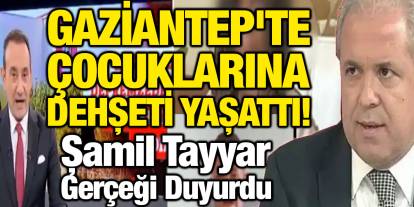 Gaziantep'te Çocuklarına Dehşeti Yaşattı! Şamil Tayyar Gerçeği Duyurdu