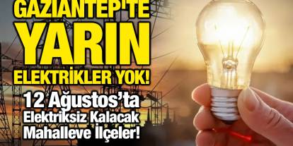 Gaziantep'te Yarın Elektrikler Yok! 12 Ağustos’ta Elektriksiz Kalacak Mahalle ve İlçeler!