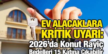 Ev Alacaklara Kritik Uyarı: 2026’da Konut Rayiç Bedelleri 15 Katına Çıkabilir