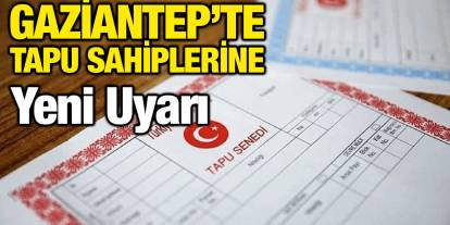 Gaziantep’te Tapu Sahiplerine Yeni Uyarı