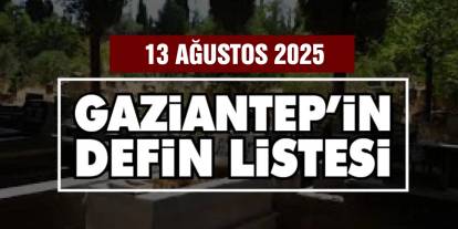 Gaziantep’te 13 Ağustos 2025 Güncel Vefat ve Defin Listesi Açıklandı