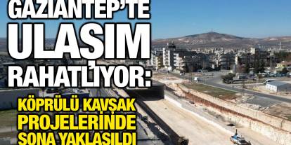 Gaziantep’te Ulaşım Rahatlıyor: Köprülü Kavşak Projelerinde Sona Yaklaşıldı