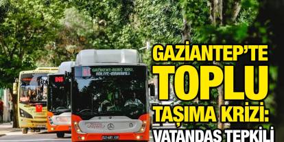Gaziantep’te Toplu Taşıma Krizi: Vatandaş Tepkili