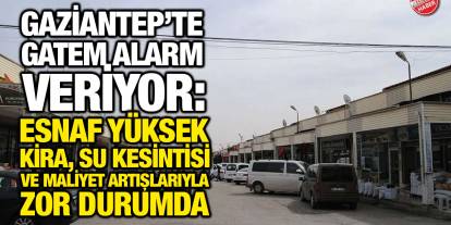 Gaziantep’te GATEM Alarm Veriyor: Esnaf Yüksek Kira, Su Kesintisi ve Maliyet Artışlarıyla Zor Durumda