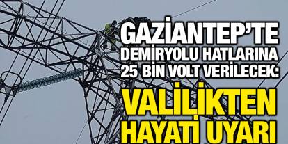 Gaziantep’te Demiryolu Hatlarına 25 Bin Volt Verilecek: Valilikten Hayati Uyarı