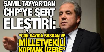 Şamil Tayyar’dan CHP’ye Sert Eleştiri: “Çok Sayıda Başkan ve Milletvekili Kopmak Üzere”