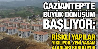 Gaziantep’te Büyük Dönüşüm Başlıyor: Riskli Yapılar Yıkılıyor, Yeni Yaşam Alanları Kuruluyor