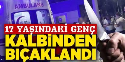 Gaziantep’te Dehşet! 17 Yaşındaki Genç Kalbinden Bıçaklandı