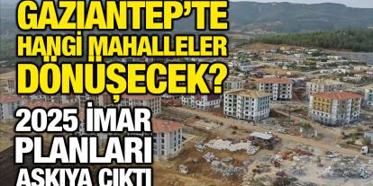 Gaziantep’te Hangi Mahalleler Dönüşecek? 2025 İmar Planları Askıya Çıktı