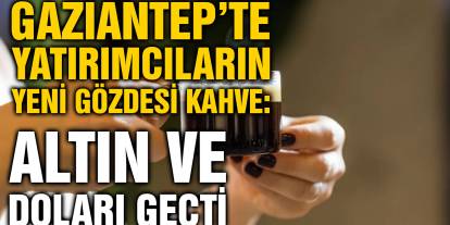 Gaziantep’te Yatırımcıların Yeni Gözdesi Kahve: Altın ve Doları Geçti