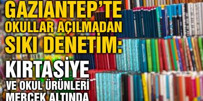 Gaziantep’te Okullar Açılmadan Sıkı Denetim: Kırtasiye ve Okul Ürünleri Mercek Altında