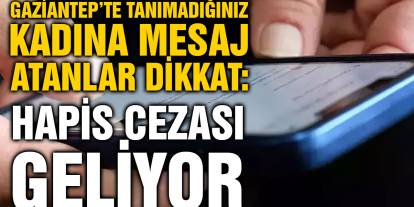 Gaziantep’te Tanımadığınız Kadına Mesaj Atanlar Dikkat: Hapis Cezası Geliyor