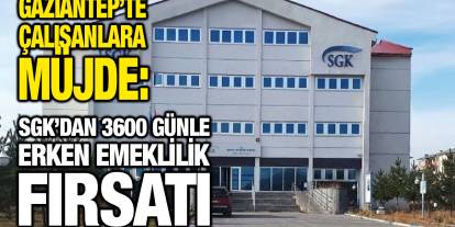 Gaziantep’te Çalışanlara Müjde: SGK’dan 3600 Günle Erken Emeklilik Fırsatı