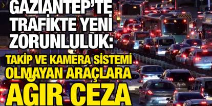 Gaziantep’te Trafikte Yeni Zorunluluk: Takip ve Kamera Sistemi Olmayan Araçlara Ağır Ceza