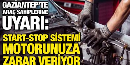 Gaziantep’te Araç Sahiplerine Uyarı: Start-Stop Sistemi Motorunuza Zarar Veriyor