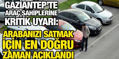 Gaziantep’te Araç Sahiplerine Kritik Uyarı: Arabanızı Satmak İçin En Doğru Zaman Açıklandı