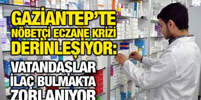 Gaziantep’te Nöbetçi Eczane Krizi Derinleşiyor: Vatandaşlar İlaç Bulmakta Zorlanıyor