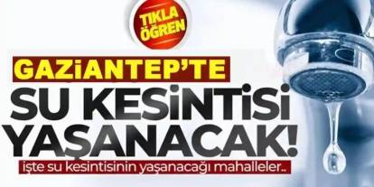 Gaziantep’te Su Kesintisi: Alpaslan, Beykent ve diğer mahallelerde sular kesilecek