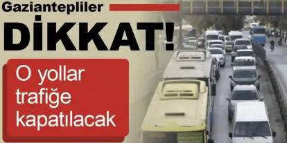 Gaziantep'te Trafiğe Çıkacaklar Dikkat! Bu Yollar Kapalı Olacak