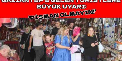 Gaziantep’e Gelecek Turistlere Büyük Uyarı: 'Pişman Olmayın!'