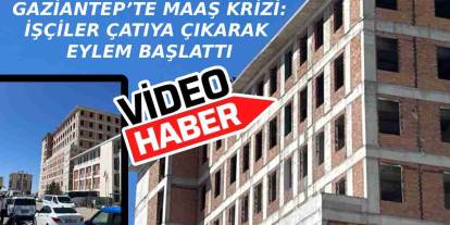 Gaziantep’te işçiler maaş isyanında: Adliye inşaatının çatısına çıktılar!