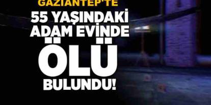 Gaziantep’te Şoke Eden Ölüm: Yakınları Kapıyı Kırıp Girdi, 55 Yaşındaki Adamı Cansız Buldu