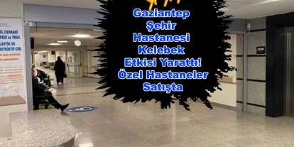 Gaziantep'te Özel Hastaneler Neden Satılıyor?
