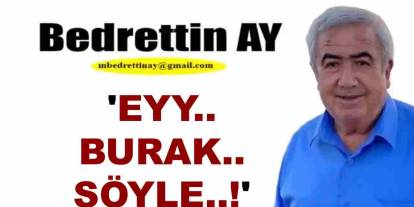 Bedrettin Ay Yazdı: 'Eyy.. Burak.. Söyle..!'