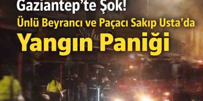 Gaziantep’te Şok! Ünlü Beyrancı ve Paçacı Sakıp Usta’da Yangın Paniği
