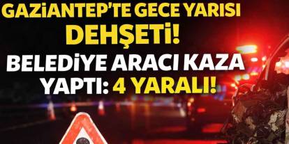 Gaziantep’te Gece Yarısı Dehşeti! Belediye Aracı Kaza Yaptı: 4 Yaralı!