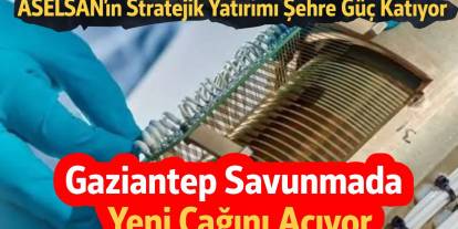 ASELSAN’dan Gaziantep’e Stratejik Yatırım!