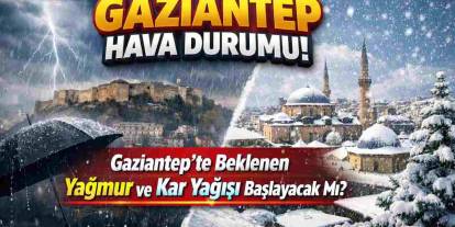 Gaziantep Hava Durumu! Gaziantep'te Beklenen Yağmur ve Kar Yağışı Başlayacak Mı?