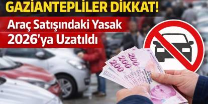 Gaziantepliler Dikkat! Araç Satışındaki Yasak 2026’ya Uzatıldı