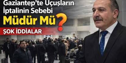 Gaziantep'te Uçuşların İptalinin Sebebi Müdür Mü? Şok İddialar