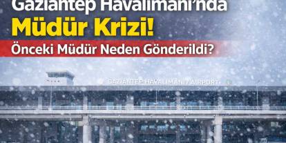 Gaziantep Havalimanı'nda Müdür Krizi! Önceki Müdür Neden Gönderildi?