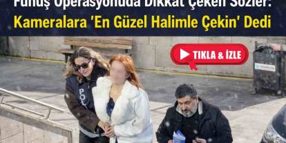 Fuhuş Operasyonunda Şaşırtan An: “En Güzel Halimle Paylaşın”