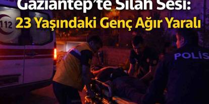 Gaziantep’te Silah Sesi: 23 Yaşındaki Genç Ağır Yaralı