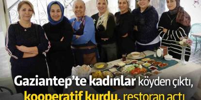Gaziantep’te kadınlar köyden çıktı, kooperatif kurdu, restoran açtı