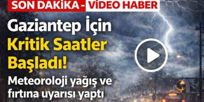 Gaziantep İçin Kritik Saatler! Meteoroloji yağış ve fırtına uyarısı yaptı