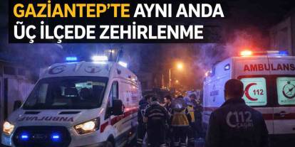 Gaziantep’te Aynı Anda Üç İlçede Zehirlenme