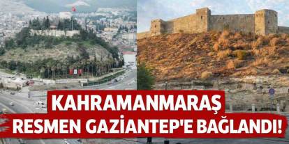 Kahramanmaraş Resmen Gaziantep’e Bağlandı