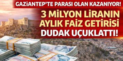Gaziantep’te Parası Olan Kazanıyor! 3 Milyon Liranın Aylık Faiz Getirisi Dudak Uçuklattı