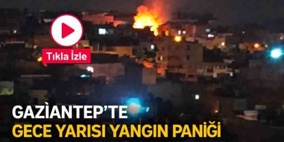 Gaziantep’te Gece Yarısı Yangın Paniği! Küle Döndü