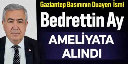 Gaziantep Basınının Duayen İsmi Bedrettin Ay Ameliyata Alındı